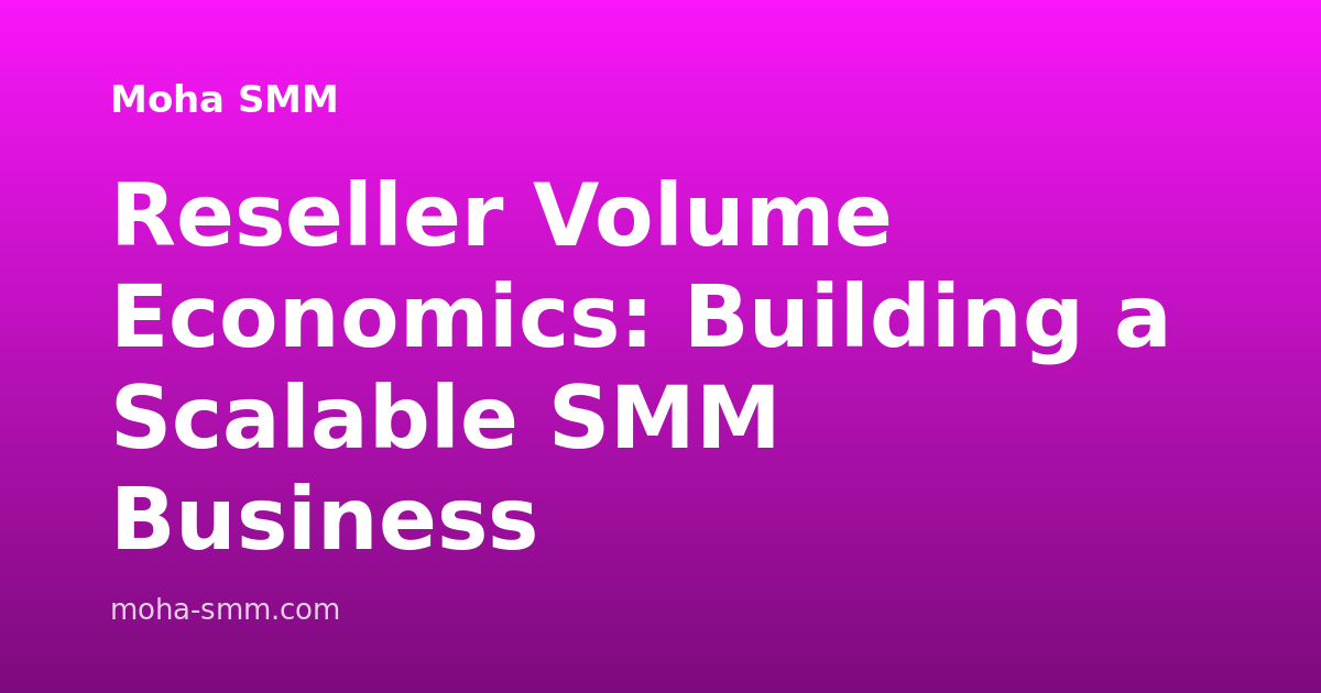 Reseller Volume Economics: Building a Scalable SMM Business